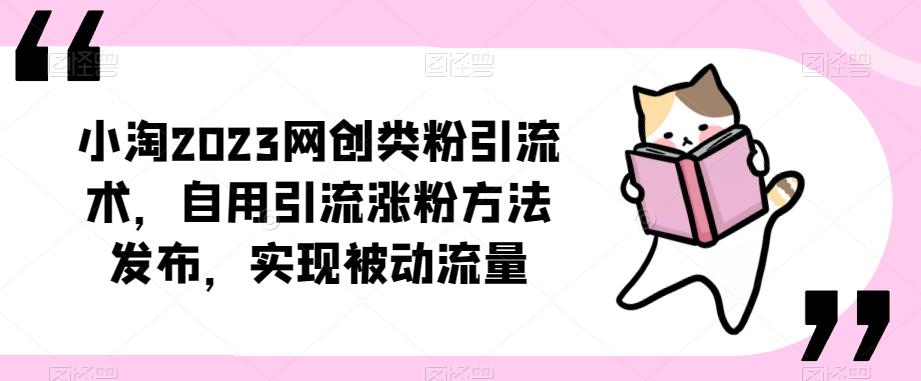 ​小淘2023网创类粉引流术，自用引流涨粉方法发布，实现被动流量-猫哥网资源库