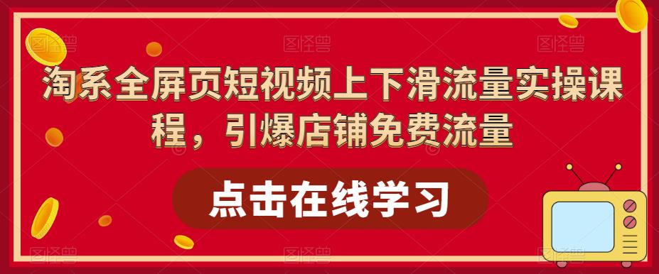 淘系全屏页短视频上下滑流量实操课程，引爆店铺免费流量-猫哥网资源库