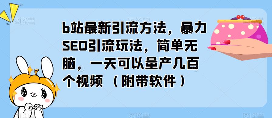 b站最新引流方法，暴力SEO引流玩法，简单无脑，一天可以量产几百个视频（附带软件）-猫哥网资源库