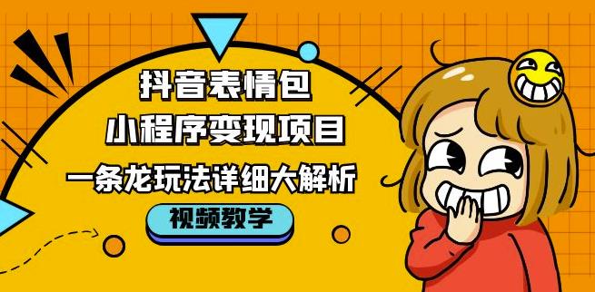抖音表情包小程序变现项目，一条龙玩法详细大解析，视频版学习！-猫哥网资源库