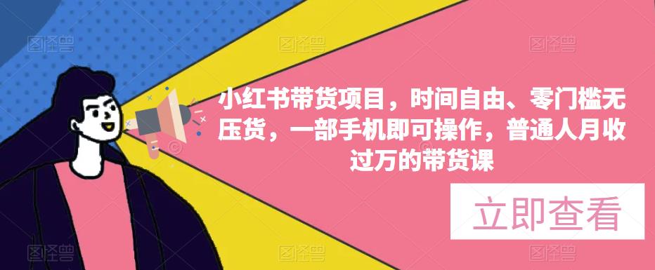 小红书带货项目，时间自由、零门槛无压货，一部手机即可操作，普通人月收过万的带货课-猫哥网资源库