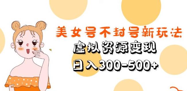 美女号不封号新玩法，虚拟资源变现，日入300-500+-猫哥网资源库