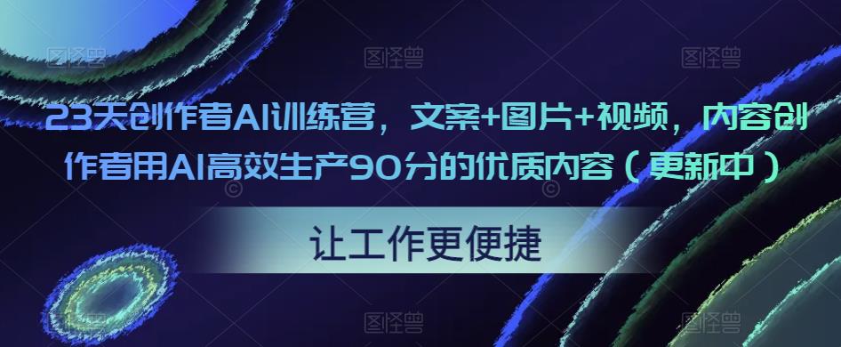 23天创作者AI训练营，文案+图片+视频，内容创作者用AI高效生产90分的优质内容（更新中）-猫哥网资源库