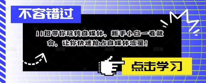 11招带你玩转自媒体，新手小白一看就会，让你快速抢占自媒体流量！-猫哥网资源库