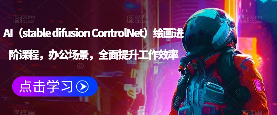 AI（stable difusion ControlNet）绘画进阶课程，办公场景，全面提升工作效率-猫哥网资源库