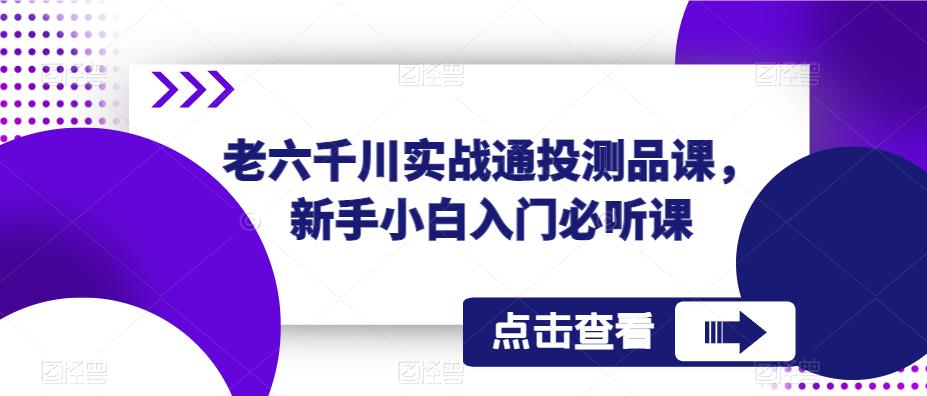 老六千川实战通投测品课，新手小白入门必听课-猫哥网资源库