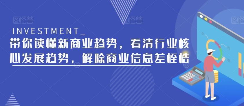 带你读懂新商业趋势，看清行业核心发展趋势，解除商业信息差桎梏-猫哥网资源库