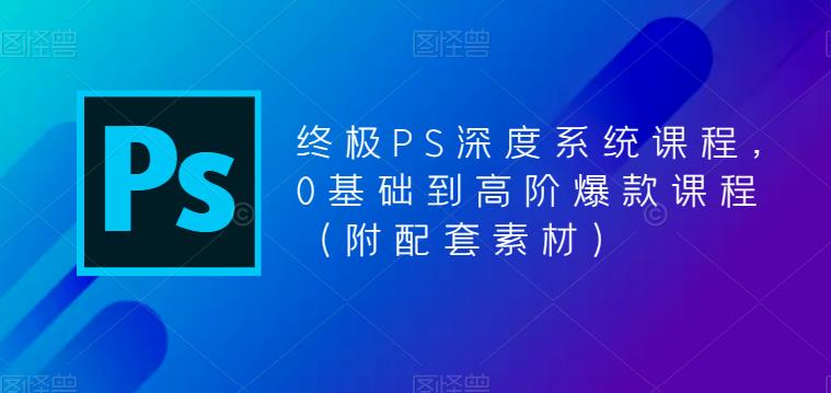 终极PS深度系统课程，0基础到高阶爆款课程（附配套素材）-猫哥网资源库