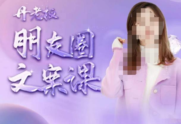 丹老板朋友圈文案课，这个春天，和丹老板来一场文案的约会吧-猫哥网资源库