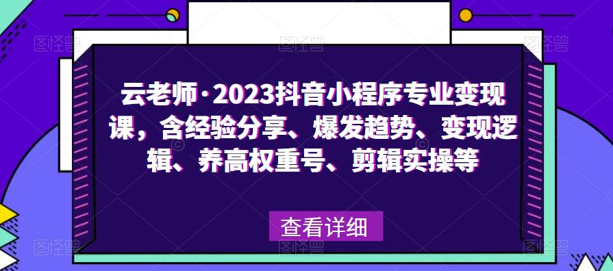 云老师·2023抖音小程序专业变现课，含经验分享、爆发趋势、变现逻辑、养高权重号、剪辑实操等-猫哥网资源库