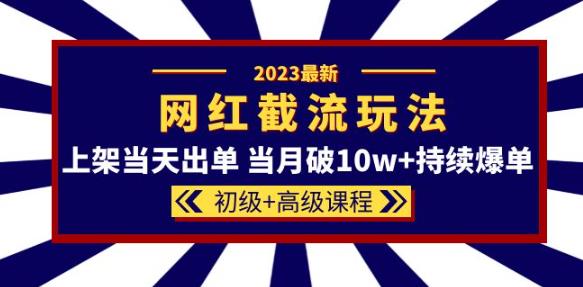 2023网红·同款截流玩法【初级+高级课程】上架当天出单当月破10w+持续爆单-猫哥网资源库