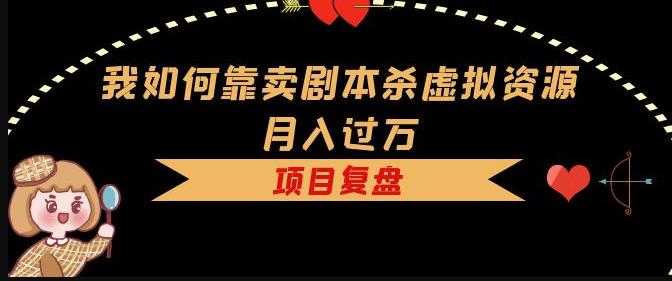 我如何靠卖剧本杀虚拟资源月入过万，复盘资料+引流+如何变现+案例-猫哥网资源库