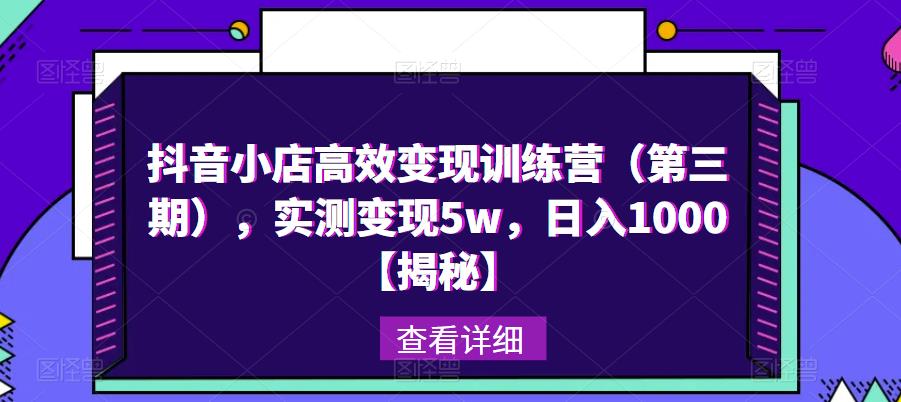 抖音小店高效变现训练营（第三期），实测变现5w，日入1000【揭秘】-猫哥网资源库