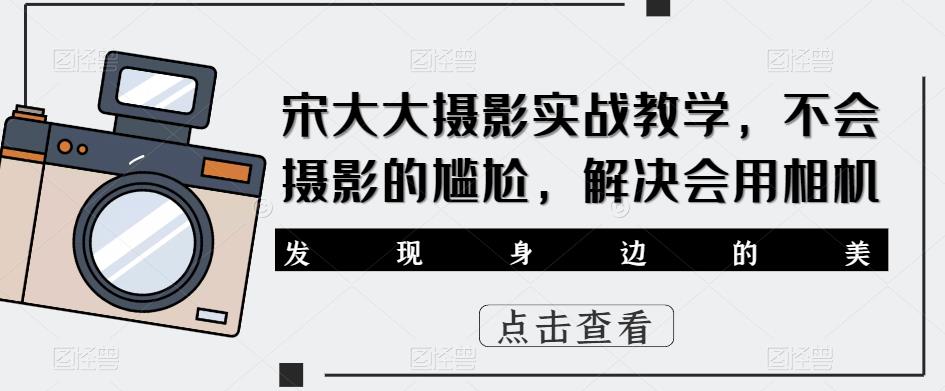 宋大大‮影摄‬实战教学，不会摄影的尴尬，解决会用相机-猫哥网资源库