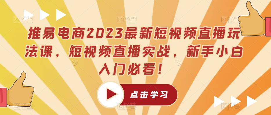 推易电商2023最新短视频直播玩法课，短视频直播实战，新手小白入门必看！-猫哥网资源库