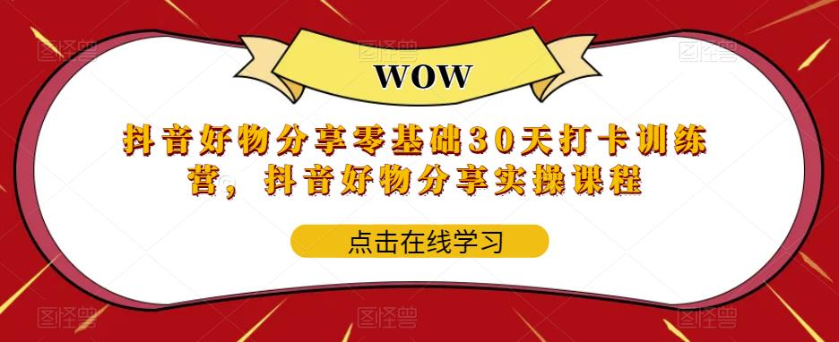 抖音好物分享零基础30天打卡训练营，抖音好物分享实操课程-猫哥网资源库