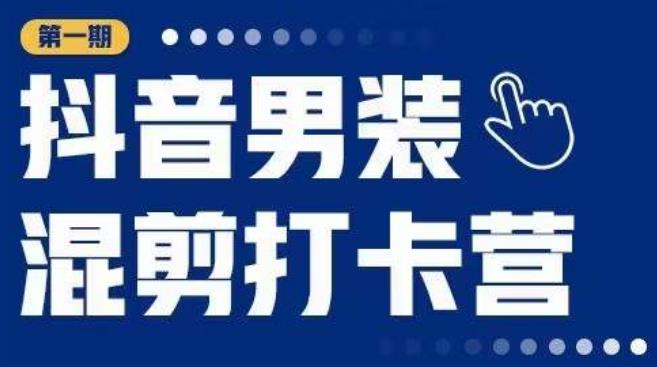 抖音男装混剪打卡营，0基础在家兼职可以做，上手简单-猫哥网资源库