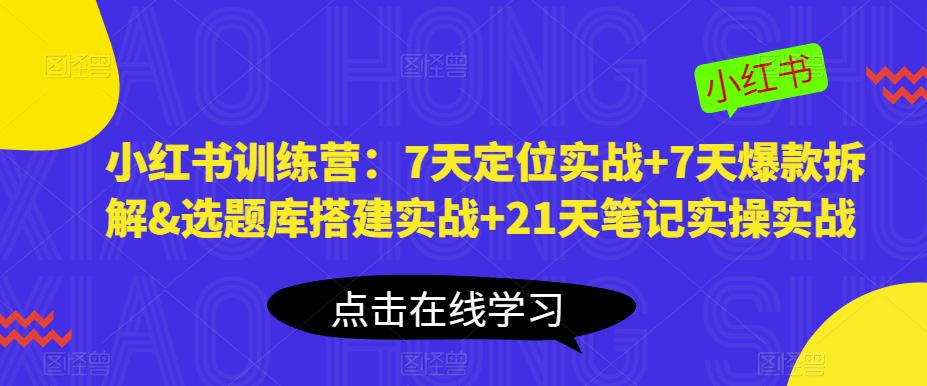 小红书训练营：7天定位实战+7天爆款拆解&选题库搭建实战+21天笔记实操实战-猫哥网资源库