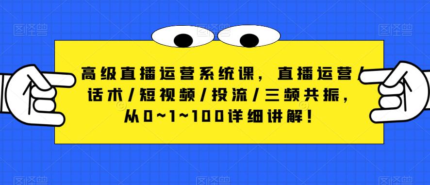 高级直播运营系统课，直播运营/话术/短视频/投流/三频共振，从0~1~100详细讲解！-猫哥网资源库