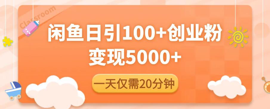 闲鱼引流精准创业粉，每天20分钟，日引流100+，变现5000+-猫哥网资源库