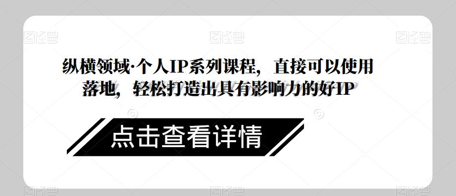 纵横领域·个人IP系列课程，直接可以使用落地，轻松打造出具有影响力的好IP-猫哥网资源库