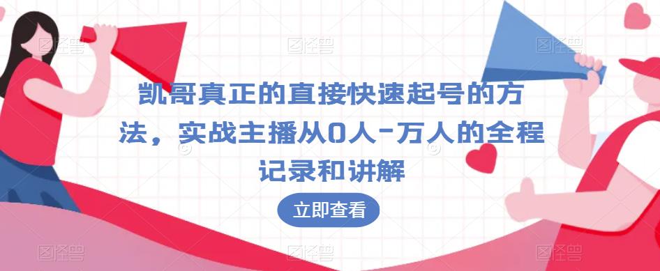 凯哥真正的直接快速起号的方法，实战主播从0人-万人的全程记录和讲解-猫哥网资源库