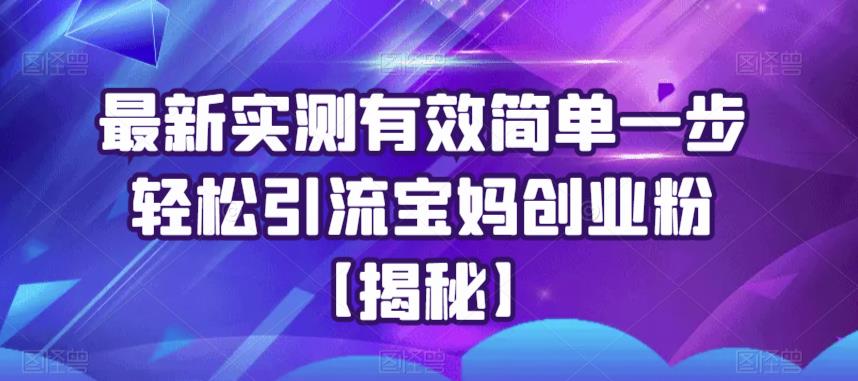 最新实测有效简单一步轻松引流宝妈创业粉【揭秘】-猫哥网资源库