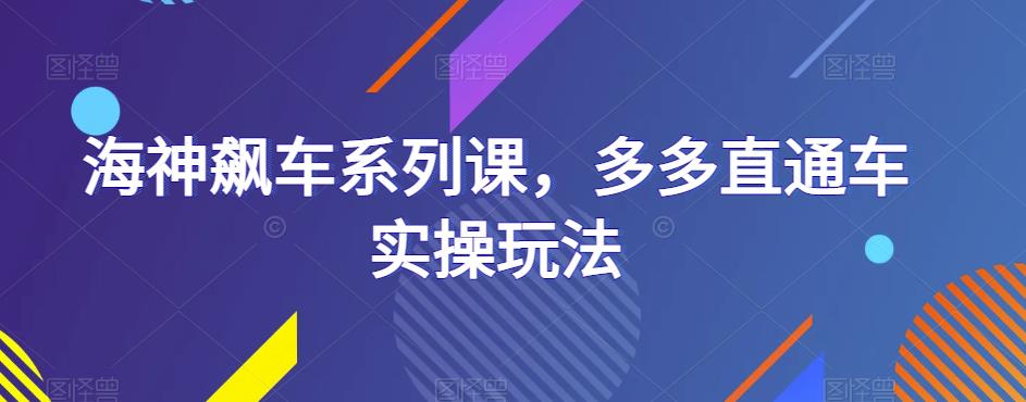 海神飙车系列课，多多直通车实操玩法-猫哥网资源库