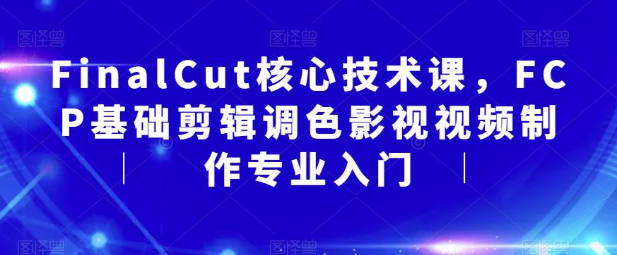 FinalCut核心技术课，FCP基础剪辑调色影视视频制作专业入门-猫哥网资源库