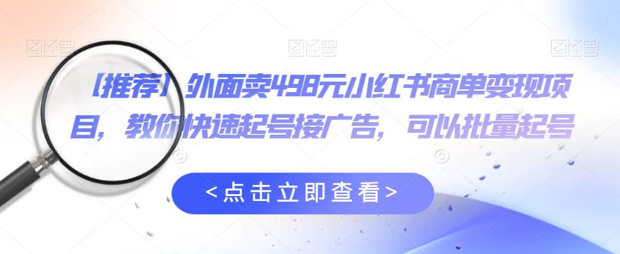 外面卖498元小红书商单变现项目，教你快速起号接广告，可以批量起号-猫哥网资源库