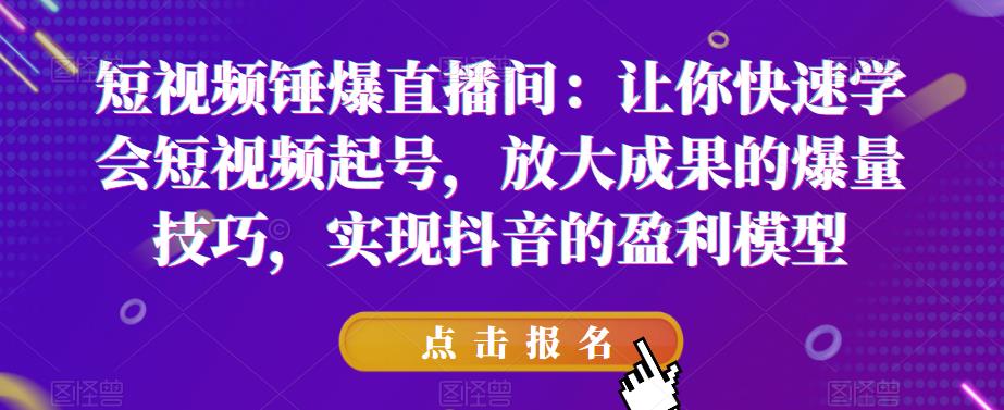 短视频锤爆直播间：让你快速学会短视频起号，放大成果的爆量技巧，实现抖音的盈利模型-猫哥网资源库