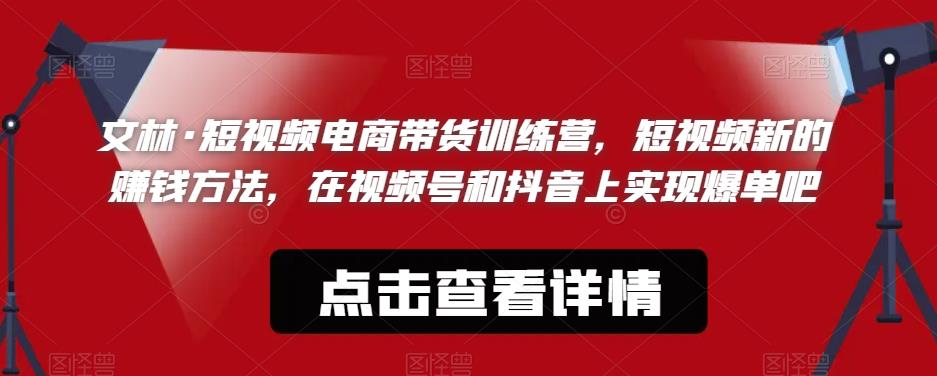文林·短‮频视‬电商带‮训货‬练营，短视频‮的新‬赚钱方法，在视‮号频‬和抖音‮实上‬现爆单吧-猫哥网资源库