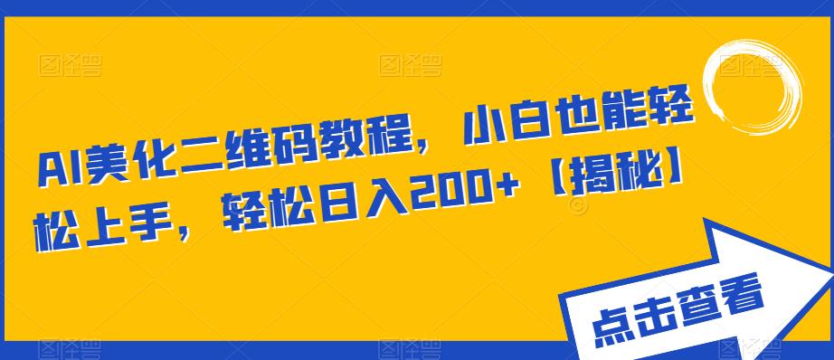 AI美化二维码教程，小白也能轻松上手，轻松日入200+【揭秘】-猫哥网资源库