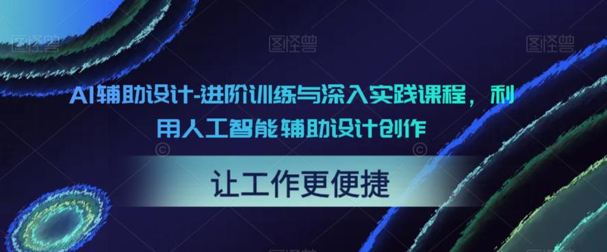 AI辅助设计-进阶训练与深入实践课程，利用人工智能辅助设计创作-猫哥网资源库