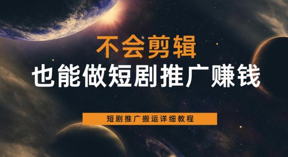 不会剪辑也能做短剧推广赚钱，短剧推广搬运详细教程-猫哥网资源库