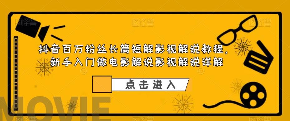 抖音百万粉丝长篇短解影视解说教程，新手入门做电影解说影视解说详解-猫哥网资源库