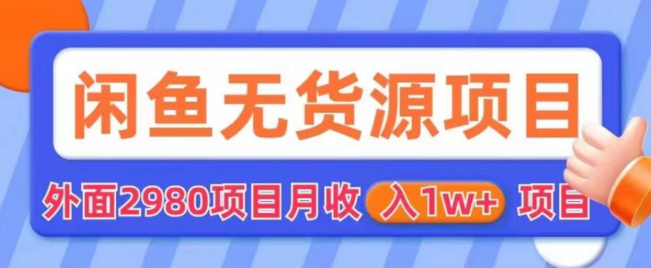 外面2980卖闲鱼无货源项目，月收入1w+【揭秘】-猫哥网资源库