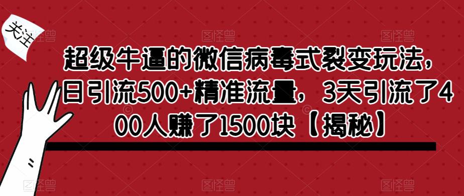 超级牛逼的微信病毒式裂变玩法，日引流500+精准流量，3天引流了400人赚了1500块【揭秘】-猫哥网资源库