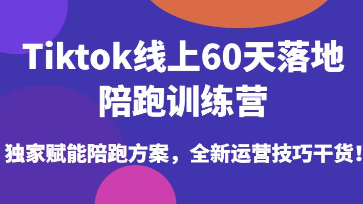 Tiktok线上60天落地陪跑训练营，独家赋能陪跑方案，全新运营技巧干货-猫哥网资源库