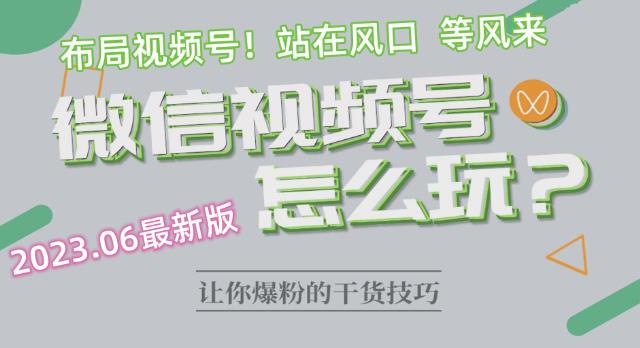 2023.6视频号最新玩法讲解，布局视频号，站在风口上-猫哥网资源库