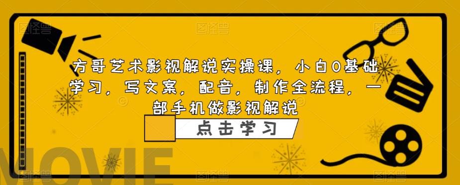 方哥艺术影视解说实操课，小白0基础学习，写文案，配音，制作全流程，一部手机做影视解说-猫哥网资源库