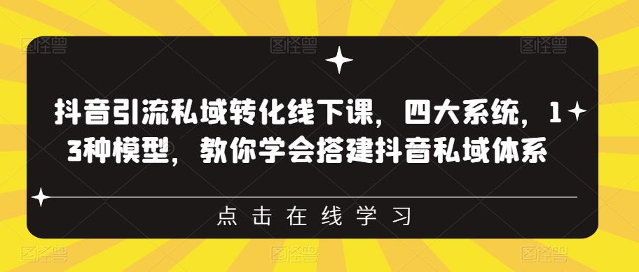 抖音引流私域转化线下课，四大系统，13种模型，教你学会搭建抖音私域体系-猫哥网资源库