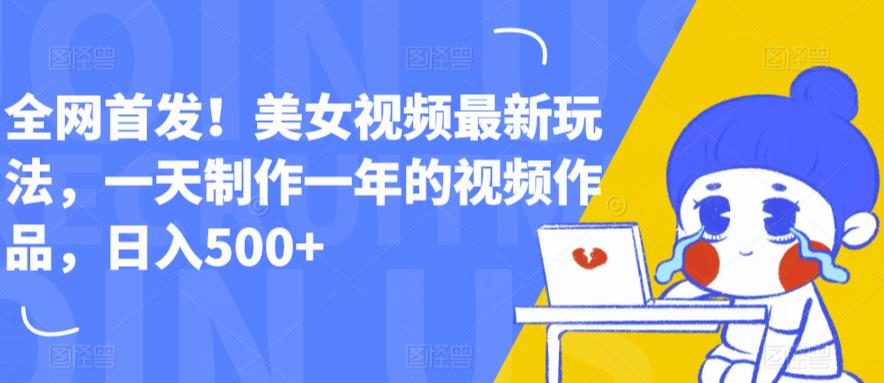 全网首发！美女视频最新玩法，一天制作一年的视频作品，日入500+【揭秘】-猫哥网资源库