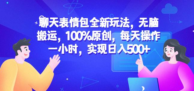 聊天表情包全新玩法，无脑搬运，100%原创，每天操作一小时，实现日入500+【揭秘】-猫哥网资源库
