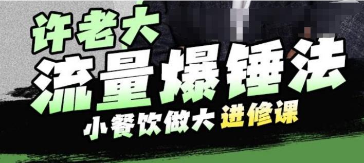 许老大流量爆锤法，小餐饮做大进修课，一年1000家店亲身案例大公开-猫哥网资源库