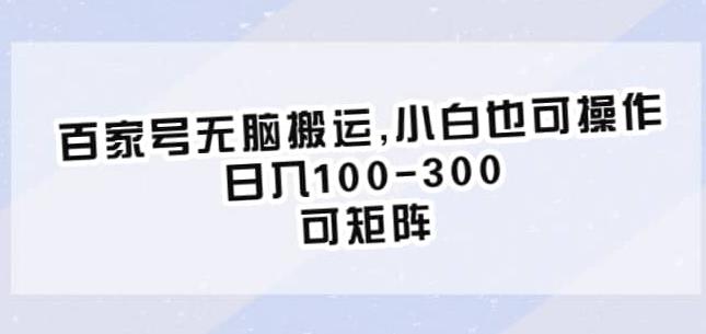 百家号无脑搬运，小白也可操作，日入100-300，可矩阵【仅揭秘】-猫哥网资源库