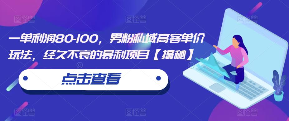 一单利润80-100，男粉私域高客单价玩法，经久不衰的暴利项目【揭秘】-猫哥网资源库