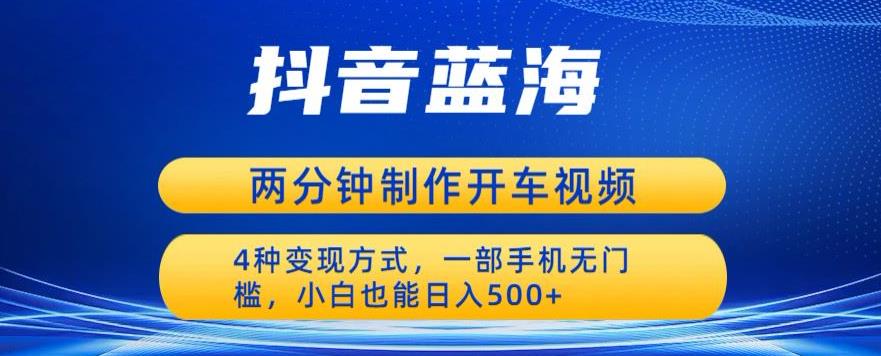 蓝海项目发布开车视频，两分钟一个作品，多种变现方式，一部手机无门槛小白也能日入500-猫哥网资源库
