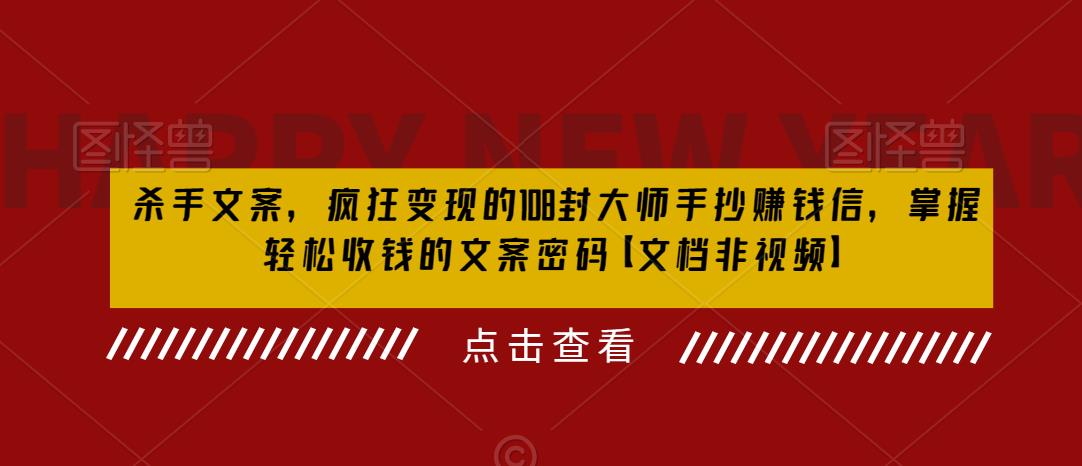 杀手文案，疯狂变现的108封大师手抄赚钱信，掌握轻松收钱的文案密码【文档非视频】-猫哥网资源库