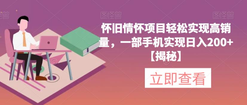 怀旧情怀项目轻松实现高销量，一部手机实现日入200+【揭秘】-猫哥网资源库
